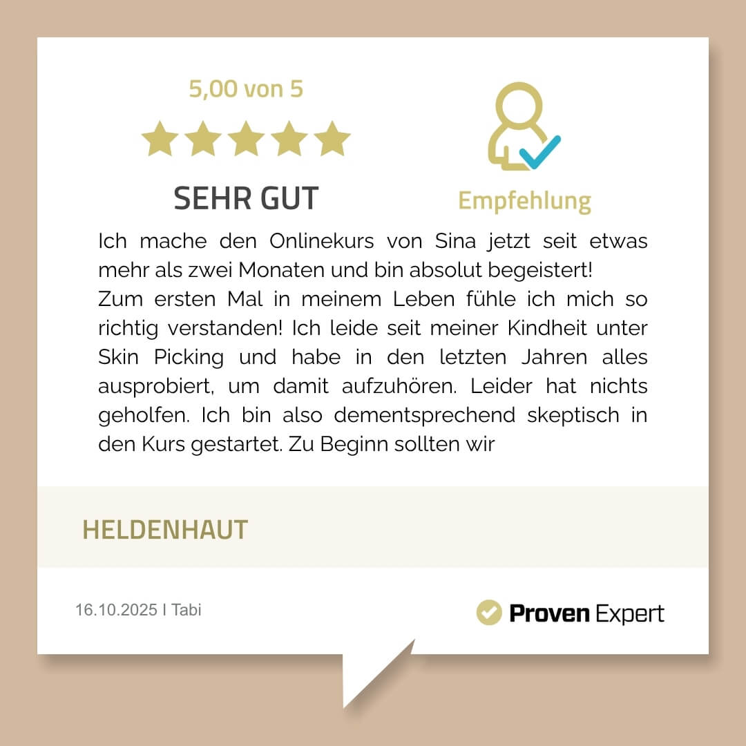 Ich mache den Onlinekurs von Sina jetzt seit etwas mehr als zwei Monaten und bin absolut begeistert! Zum ersten Mal in meinem Leben fühle ich mich so richtig verstanden! Ich leide seit meiner Kindheit unter Skin Picking und habe in den letzten Jahren alles ausprobiert, um damit aufzuhören. Leider hat nichts geholfen. Ich bin also dementsprechend skeptisch in den Kurs gestartet. Zu Beginn sollten wir