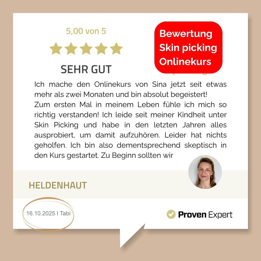 Bewertung Skin picking Onlinekurs: Ich mache den Onlinekurs von Sina jetzt seit etwas mehr als zwei Monaten und bin absolut begeistert! Zum ersten Mal in meinem Leben fühle ich mich so richtig verstanden! Ich leide seit meiner Kindheit unter Skin Picking und habe in den letzten Jahren alles ausprobiert, um damit aufzuhören. Leider hat nichts geholfen. Ich bin also dementsprechend skeptisch in den Kurs gestartet. Zu Beginn sollten wir